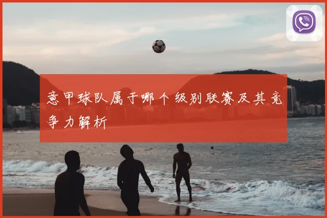 意甲球队属于哪个级别联赛及其竞争力解析