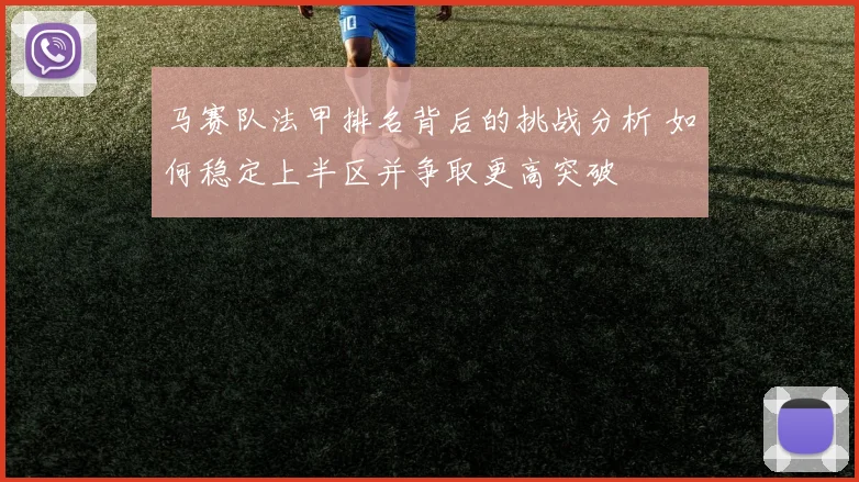 马赛队法甲排名背后的挑战分析 如何稳定上半区并争取更高突破