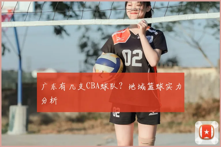 广东有几支CBA球队?地域篮球实力分析