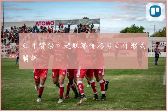 红牛赞助中超联赛价格与合作形式解析