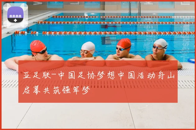 亚足联-中国足协梦想中国活动舟山启幕共筑强军梦