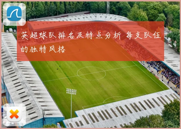 英超球队排名及特点分析 每支队伍的独特风格
