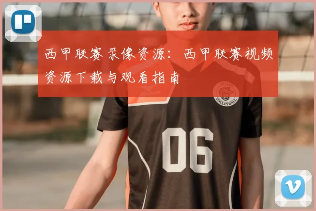西甲联赛录像资源：西甲联赛视频资源下载与观看指南